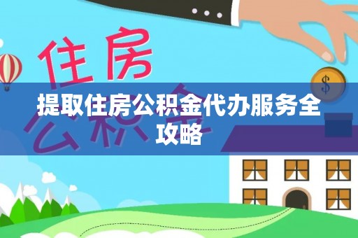 集安提取住房公积金代办服务全攻略