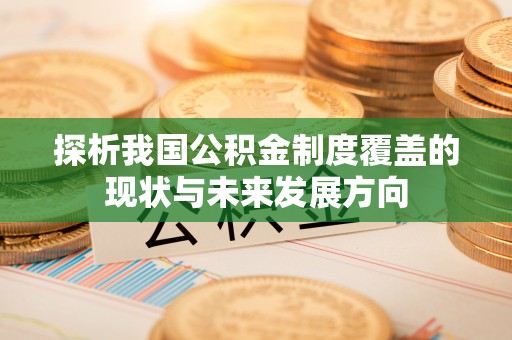 集安探析我国公积金制度覆盖的现状与未来发展方向