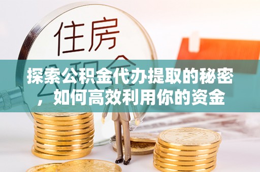 集安探索公积金代办提取的秘密，如何高效利用你的资金