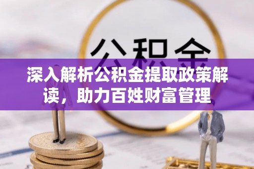 集安深入解析公积金提取政策解读，助力百姓财富管理