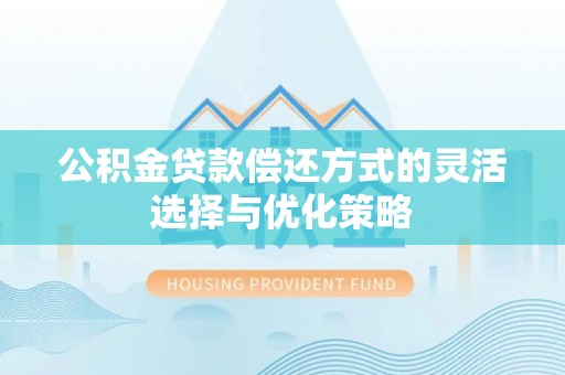 集安公积金贷款偿还方式的灵活选择与优化策略