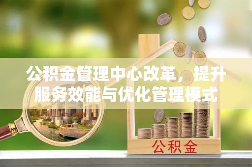 集安公积金管理中心改革，提升服务效能与优化管理模式