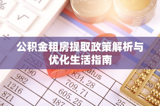 集安公积金租房提取政策解析与优化生活指南