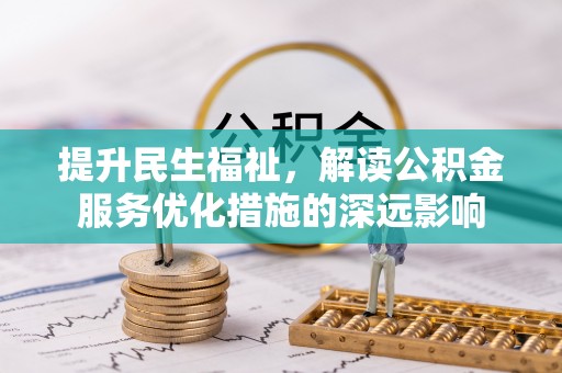 集安提升民生福祉，解读公积金服务优化措施的深远影响