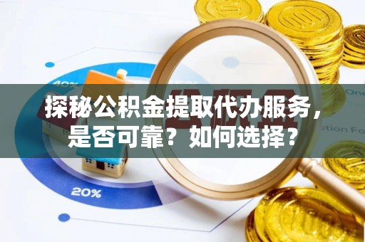 集安探秘公积金提取代办服务，是否可靠？如何选择？