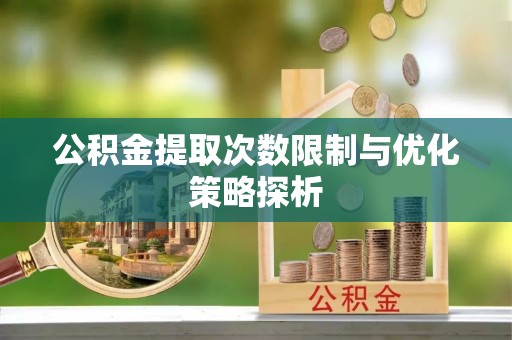 集安公积金提取次数限制与优化策略探析