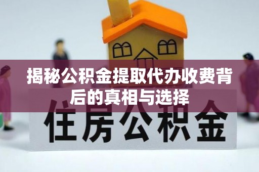 集安揭秘公积金提取代办收费背后的真相与选择