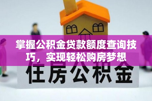 集安掌握公积金贷款额度查询技巧，实现轻松购房梦想