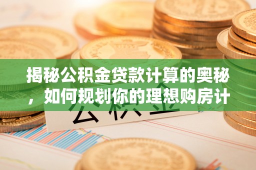 集安揭秘公积金贷款计算的奥秘，如何规划你的理想购房计划