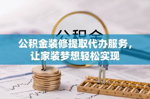 集安公积金装修提取代办服务，让家装梦想轻松实现