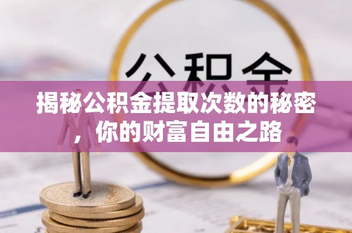 集安揭秘公积金提取次数的秘密，你的财富自由之路