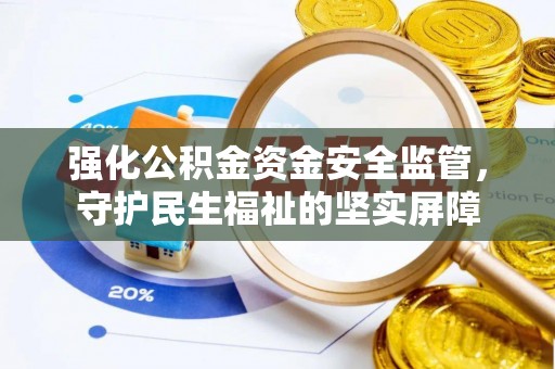集安强化公积金资金安全监管，守护民生福祉的坚实屏障