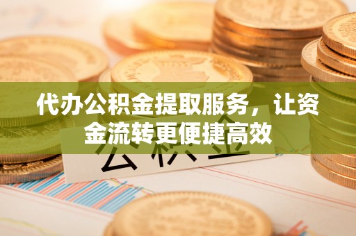 集安代办公积金提取服务，让资金流转更便捷高效