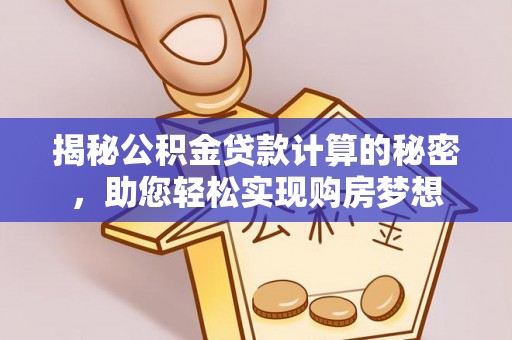 集安揭秘公积金贷款计算的秘密，助您轻松实现购房梦想