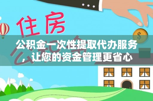 集安公积金一次性提取代办服务，让您的资金管理更省心