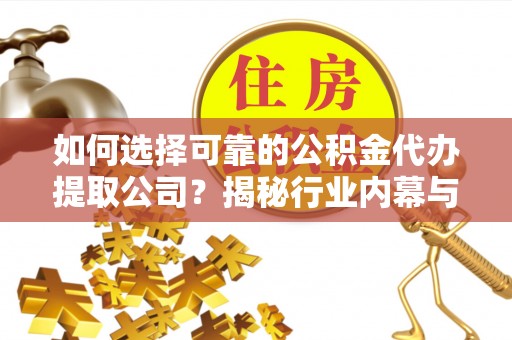 集安如何选择可靠的公积金代办提取公司？揭秘行业内幕与服务指南