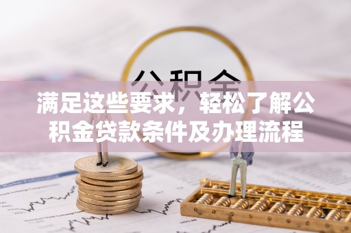 集安满足这些要求，轻松了解公积金贷款条件及办理流程