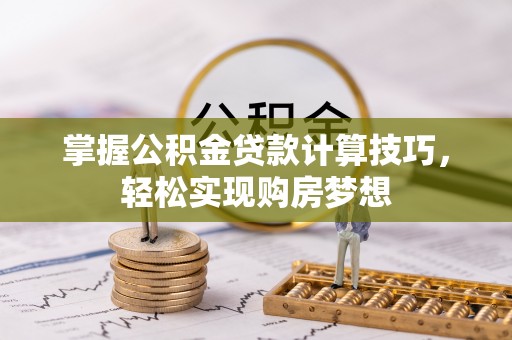 集安掌握公积金贷款计算技巧，轻松实现购房梦想