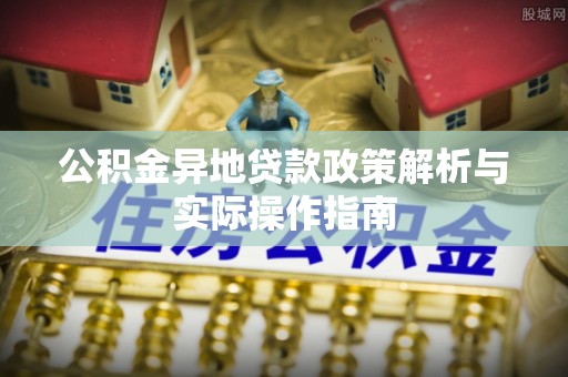 集安公积金异地贷款政策解析与实际操作指南