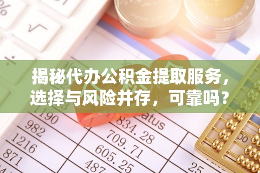 集安揭秘代办公积金提取服务，选择与风险并存，可靠吗？