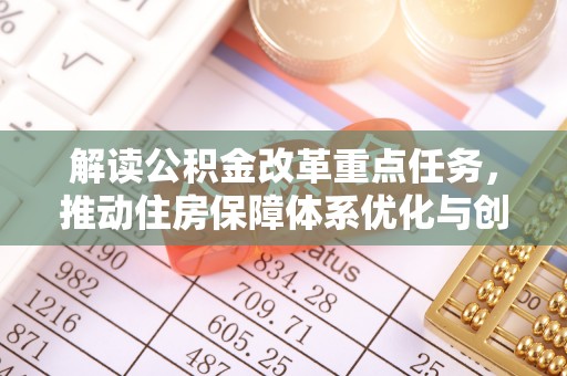 集安解读公积金改革重点任务，推动住房保障体系优化与创新