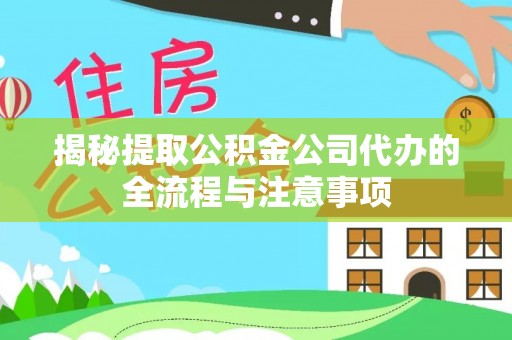 集安揭秘提取公积金公司代办的全流程与注意事项