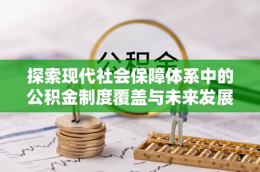 集安探索现代社会保障体系中的公积金制度覆盖与未来发展