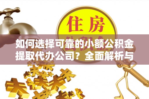 集安如何选择可靠的小额公积金提取代办公司？全面解析与实用指南