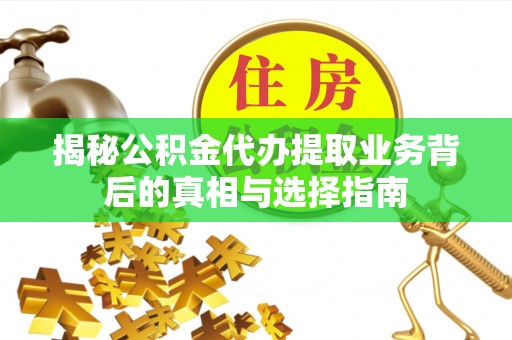 集安揭秘公积金代办提取业务背后的真相与选择指南