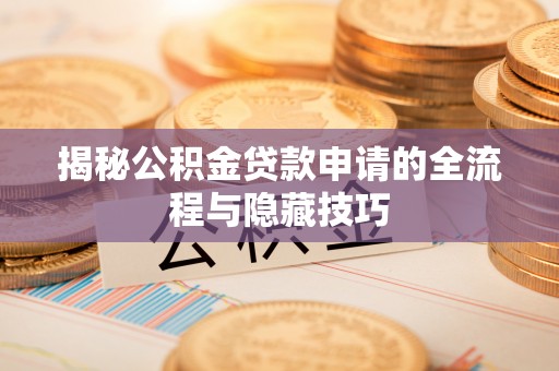 集安揭秘公积金贷款申请的全流程与隐藏技巧