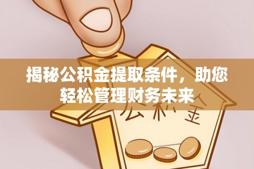 集安揭秘公积金提取条件，助您轻松管理财务未来