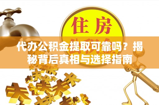 集安代办公积金提取可靠吗？揭秘背后真相与选择指南