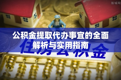 集安公积金提取代办事宜的全面解析与实用指南