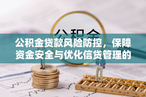 集安公积金贷款风险防控，保障资金安全与优化信贷管理的关键策略