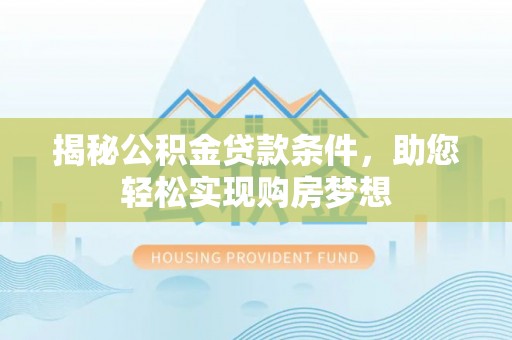 集安揭秘公积金贷款条件，助您轻松实现购房梦想