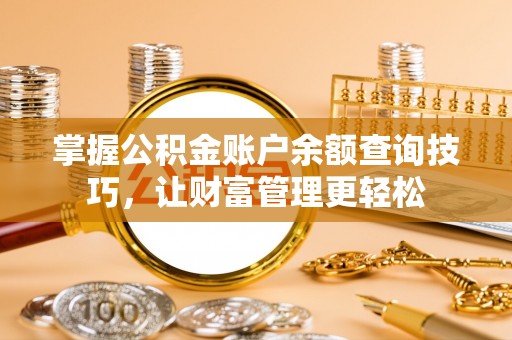 集安掌握公积金账户余额查询技巧，让财富管理更轻松