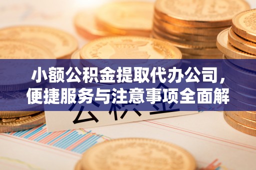 集安小额公积金提取代办公司，便捷服务与注意事项全面解析
