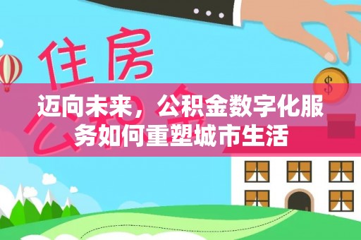 集安迈向未来，公积金数字化服务如何重塑城市生活