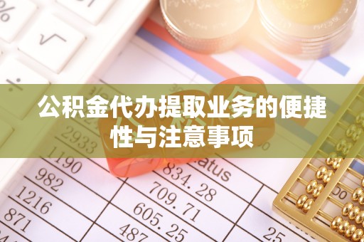 集安公积金代办提取业务的便捷性与注意事项