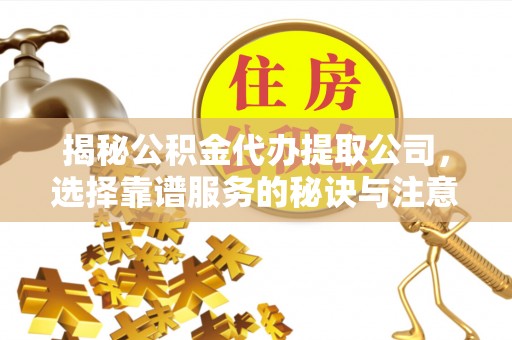 集安揭秘公积金代办提取公司，选择靠谱服务的秘诀与注意事项