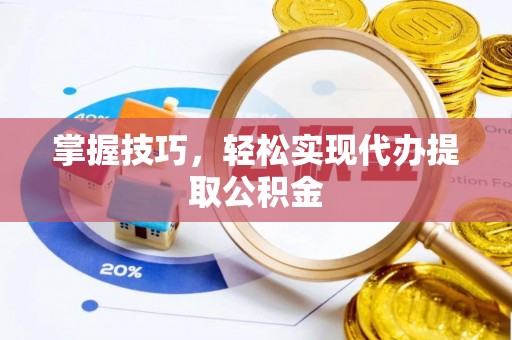 集安掌握技巧，轻松实现代办提取公积金