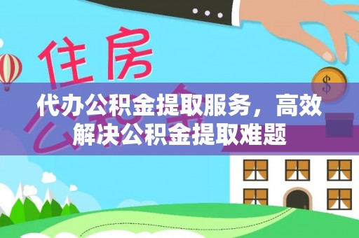 集安代办公积金提取服务，高效解决公积金提取难题