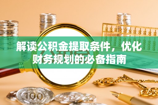 集安解读公积金提取条件，优化财务规划的必备指南