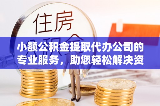 集安小额公积金提取代办公司的专业服务，助您轻松解决资金难题