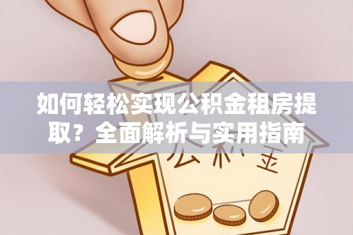 集安如何轻松实现公积金租房提取？全面解析与实用指南