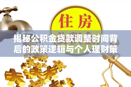 集安揭秘公积金贷款调整时间背后的政策逻辑与个人理财策略