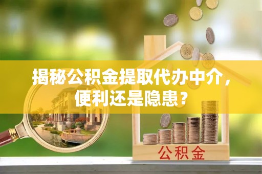 集安揭秘公积金提取代办中介，便利还是隐患？