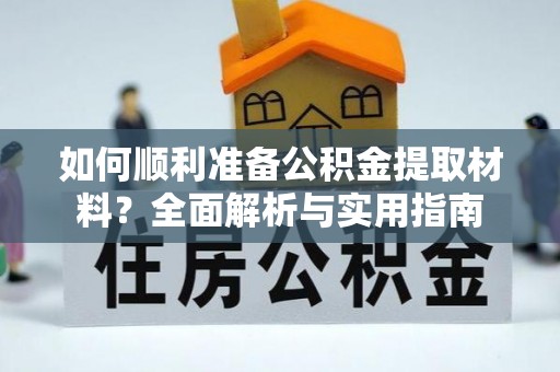 集安如何顺利准备公积金提取材料？全面解析与实用指南
