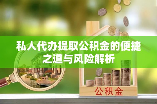 集安私人代办提取公积金的便捷之道与风险解析