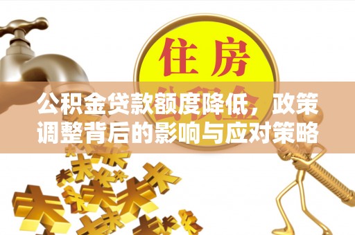 集安公积金贷款额度降低，政策调整背后的影响与应对策略